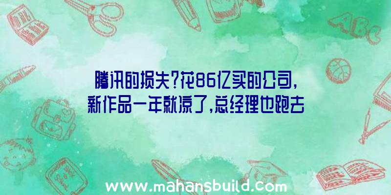 腾讯的损失？花86亿买的公司,新作品一年就凉了,总经理也跑去