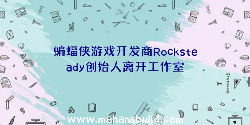 蝙蝠侠游戏开发商Rocksteady创始人离开工作室