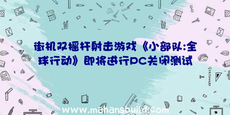 街机双摇杆射击游戏《小部队:全球行动》即将进行PC关闭测试