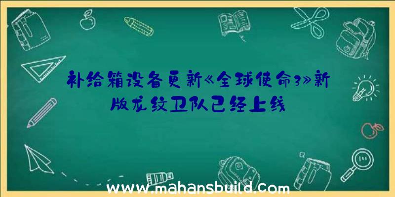 补给箱设备更新《全球使命3》新版龙纹卫队已经上线