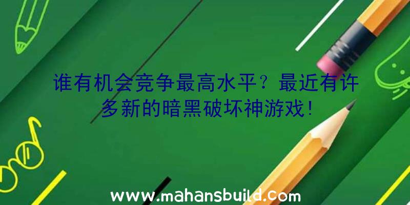 谁有机会竞争最高水平？最近有许多新的暗黑破坏神游戏!