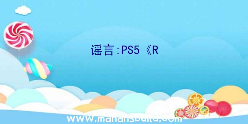 谣言:PS5《R