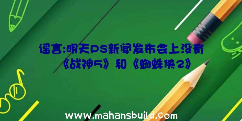 谣言:明天PS新闻发布会上没有《战神5》和《蜘蛛侠2》