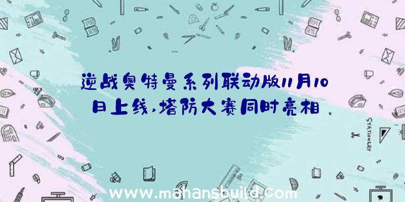 逆战奥特曼系列联动版11月10日上线,塔防大赛同时亮相