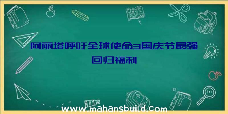 阿丽塔呼吁全球使命3国庆节最强回归福利