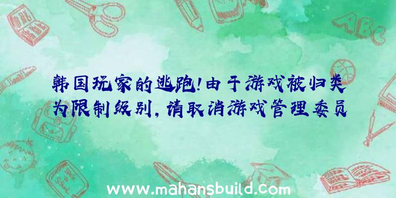 韩国玩家的逃跑!由于游戏被归类为限制级别,请取消游戏管理委员