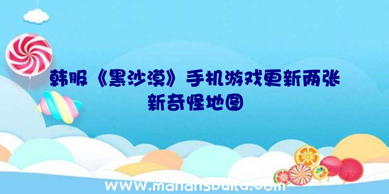 韩服《黑沙漠》手机游戏更新两张新奇怪地图