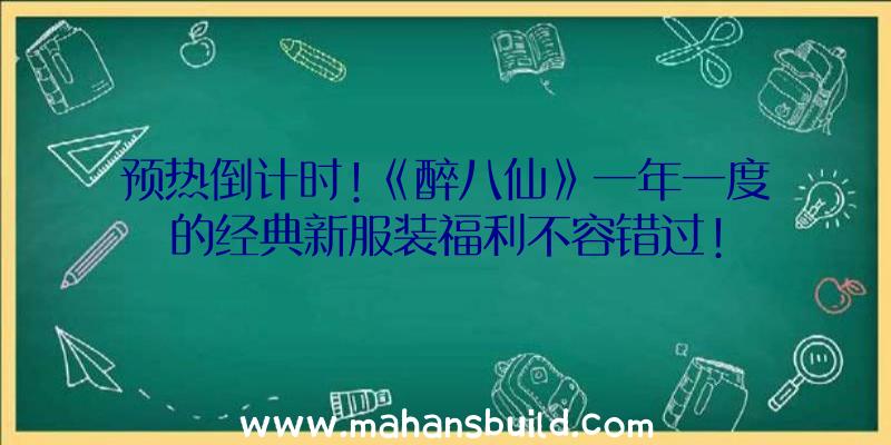 预热倒计时!《醉八仙》一年一度的经典新服装福利不容错过!