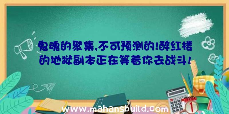 鬼魂的聚集,不可预测的!醉红楼的地狱副本正在等着你去战斗!