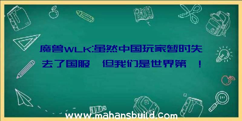 魔兽WLK:虽然中国玩家暂时失去了国服,但我们是世界第一!