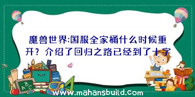 魔兽世界:国服全家桶什么时候重开？介绍了回归之路已经到了十字