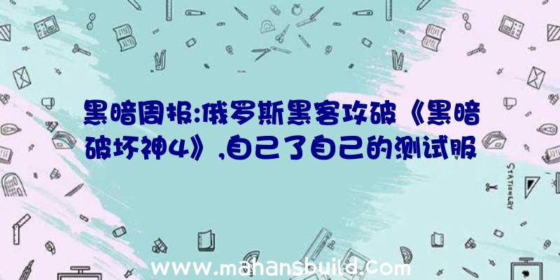 黑暗周报:俄罗斯黑客攻破《黑暗破坏神4》,自己了自己的测试服