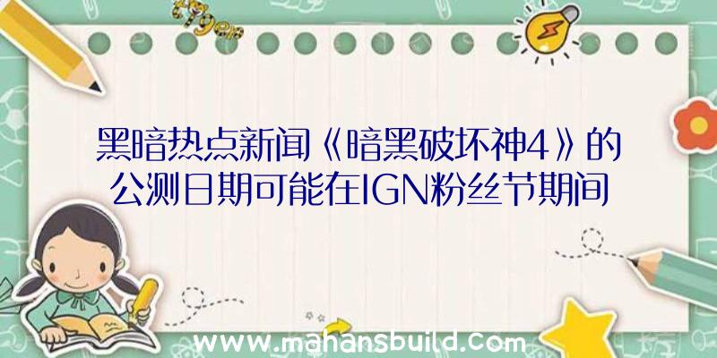 黑暗热点新闻《暗黑破坏神4》的公测日期可能在IGN粉丝节期间