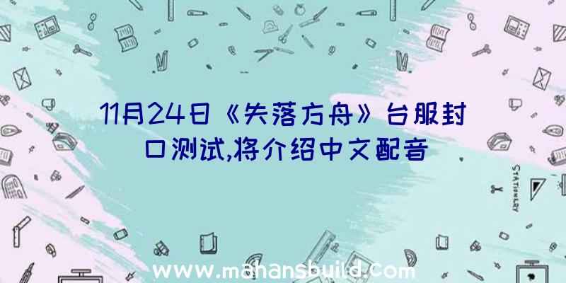 11月24日《失落方舟》台服封口测试,将介绍中文配音