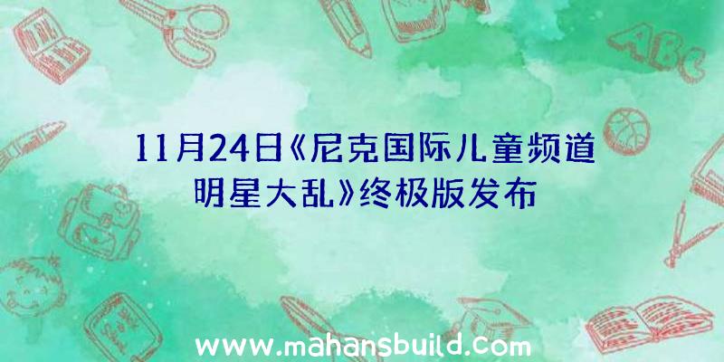 11月24日《尼克国际儿童频道明星大乱》终极版发布