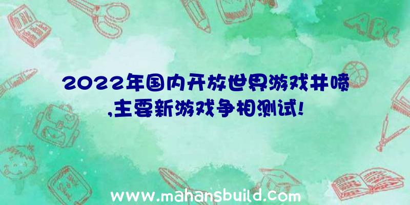 2022年国内开放世界游戏井喷,主要新游戏争相测试!