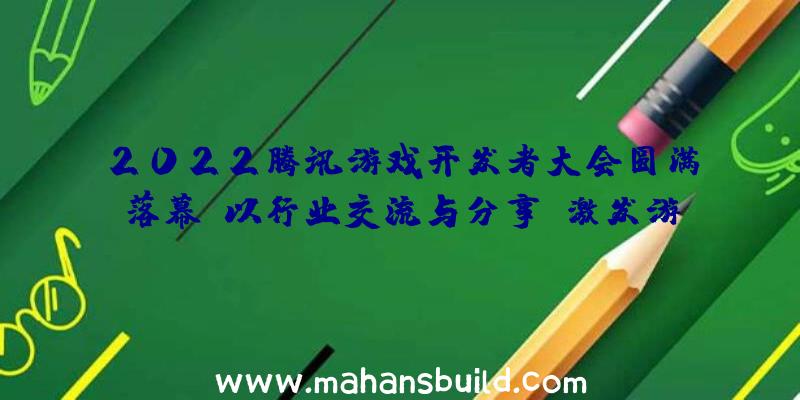 2022腾讯游戏开发者大会圆满落幕：以行业交流与分享，激发游戏创新活力