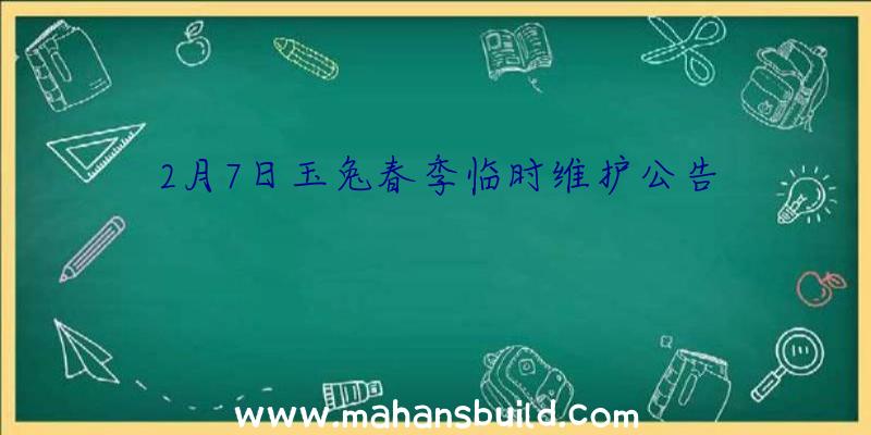 2月7日玉兔春季临时维护公告