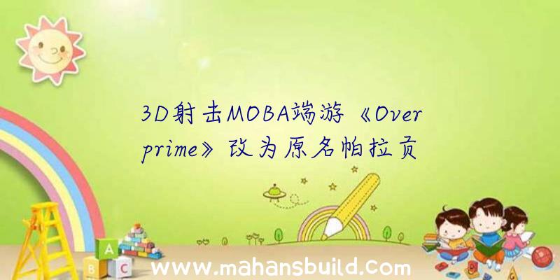 3D射击MOBA端游《Overprime》改为原名帕拉贡