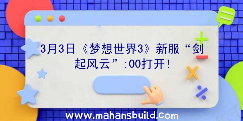 3月3日《梦想世界3》新服“剑起风云”:00打开!