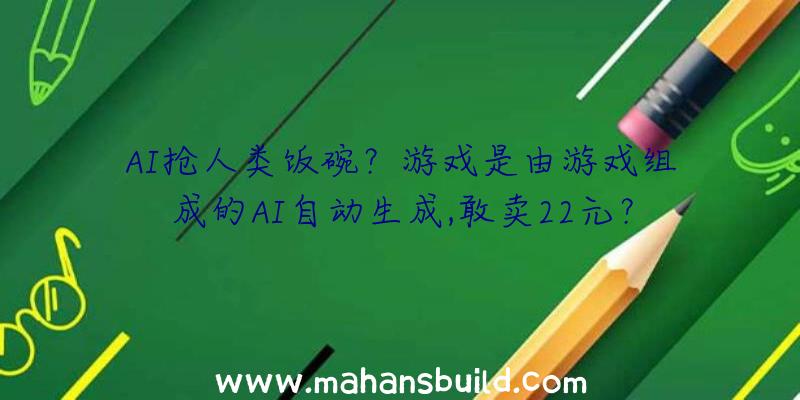 AI抢人类饭碗？游戏是由游戏组成的AI自动生成,敢卖22元？