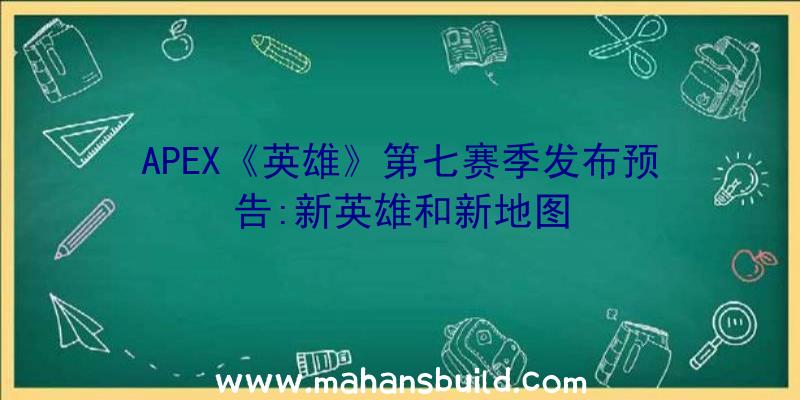 APEX《英雄》第七赛季发布预告:新英雄和新地图