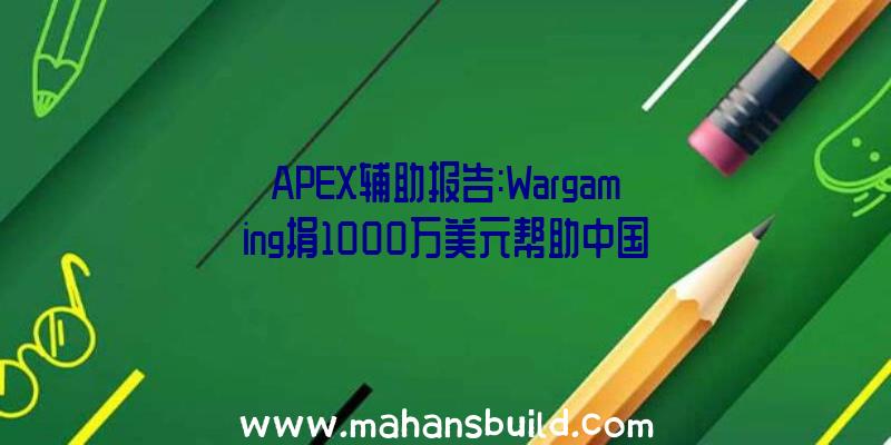 APEX辅助报告:Wargaming捐1000万美元帮助中国