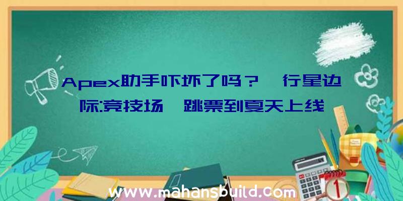 Apex助手吓坏了吗？《行星边际:竞技场》跳票到夏天上线