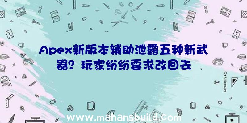 Apex新版本辅助泄露五种新武器？玩家纷纷要求改回去