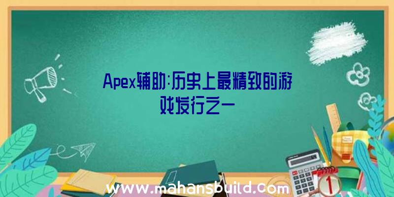 Apex辅助:历史上最精致的游戏发行之一