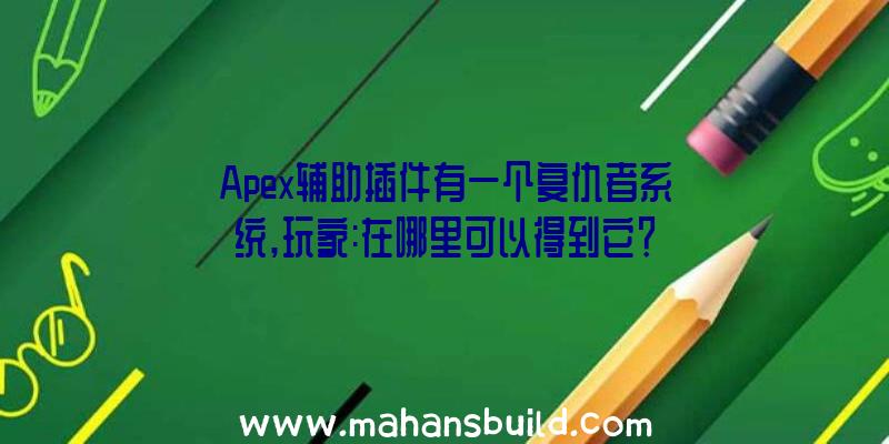 Apex辅助插件有一个复仇者系统,玩家:在哪里可以得到它？