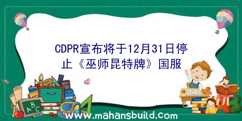 CDPR宣布将于12月31日停止《巫师昆特牌》国服