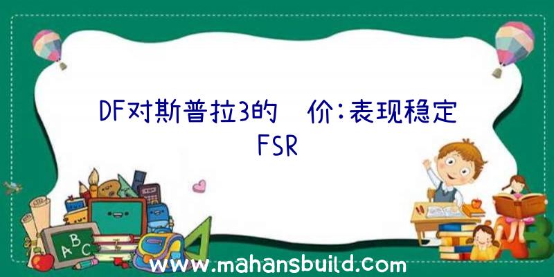 DF对斯普拉3的评价:表现稳定FSR