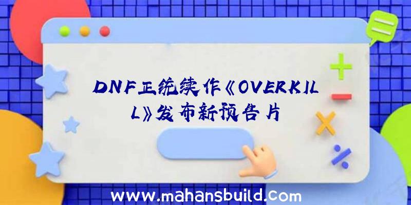 DNF正统续作《OVERKILL》发布新预告片