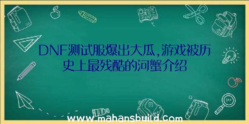 DNF测试服爆出大瓜,游戏被历史上最残酷的河蟹介绍