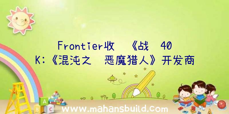 Frontier收购《战锤40K:《混沌之门恶魔猎人》开发商