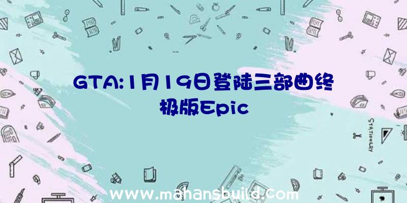 GTA:1月19日登陆三部曲终极版Epic