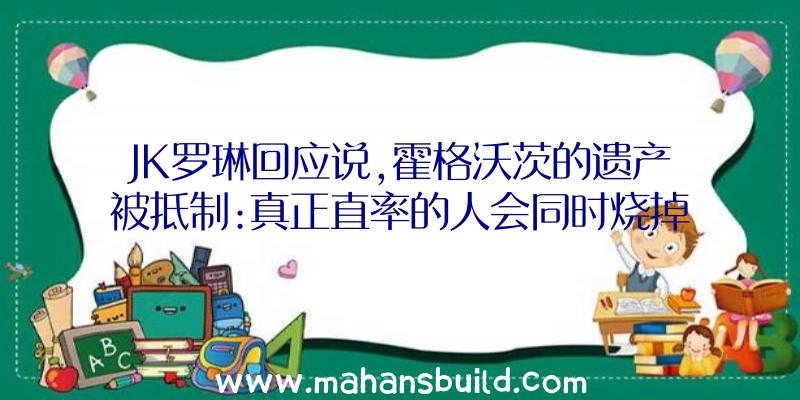 JK罗琳回应说,霍格沃茨的遗产被抵制:真正直率的人会同时烧掉