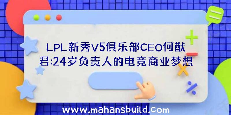 LPL新秀V5俱乐部CEO何猷君:24岁负责人的电竞商业梦想