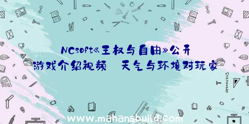 NCsoft《王权与自由》公开游戏介绍视频:天气与环境对玩家