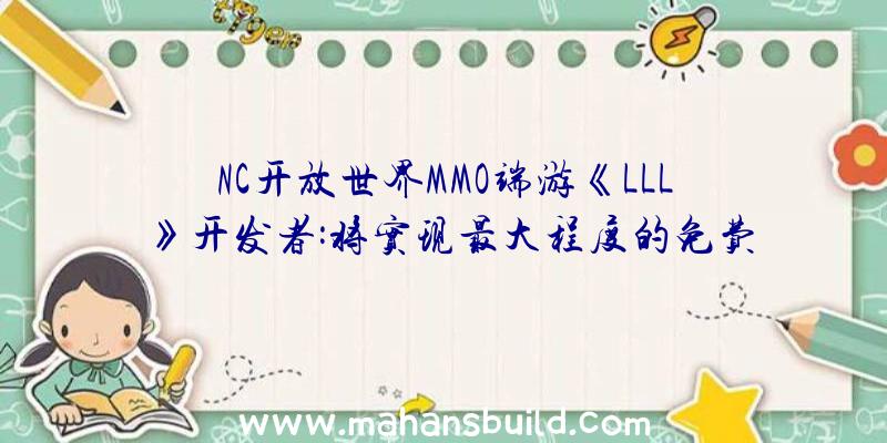 NC开放世界MMO端游《LLL》开发者:将实现最大程度的免费