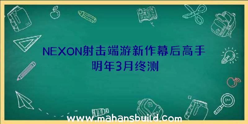 NEXON射击端游新作幕后高手明年3月终测