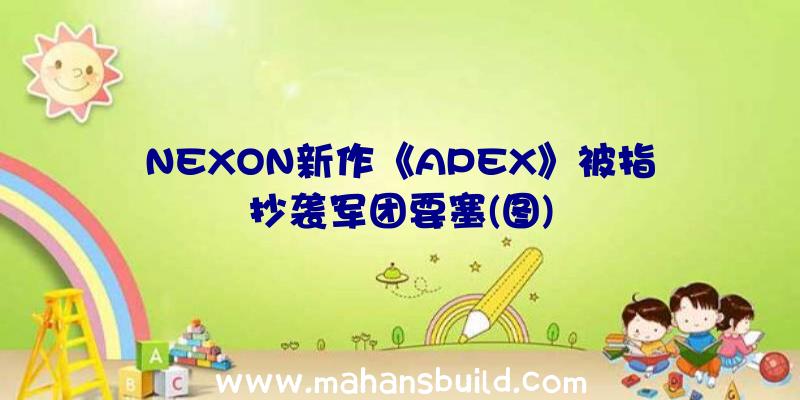 NEXON新作《APEX》被指抄袭军团要塞(图)