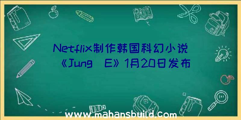 Netflix制作韩国科幻小说《Jung_E》1月20日发布