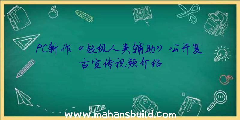 PC新作《超级人类辅助》公开复古宣传视频介绍