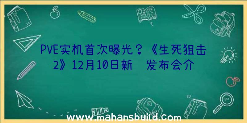 PVE实机首次曝光？《生死狙击2》12月10日新闻发布会介绍