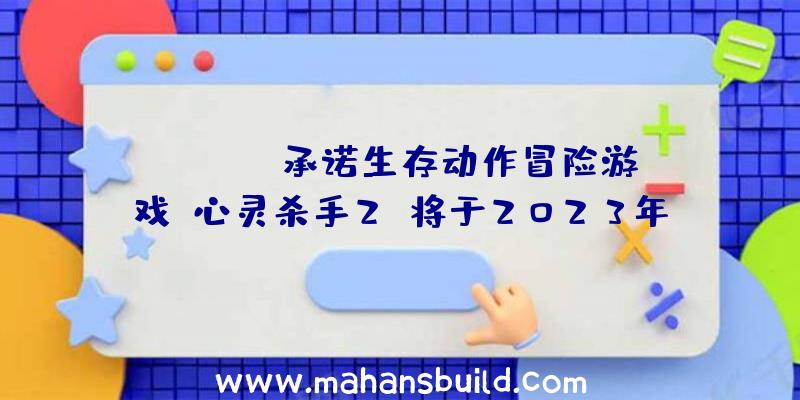 Remedy承诺生存动作冒险游戏《心灵杀手2》将于2023年