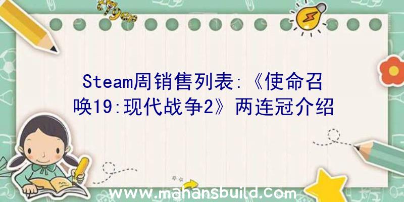 Steam周销售列表:《使命召唤19:现代战争2》两连冠介绍