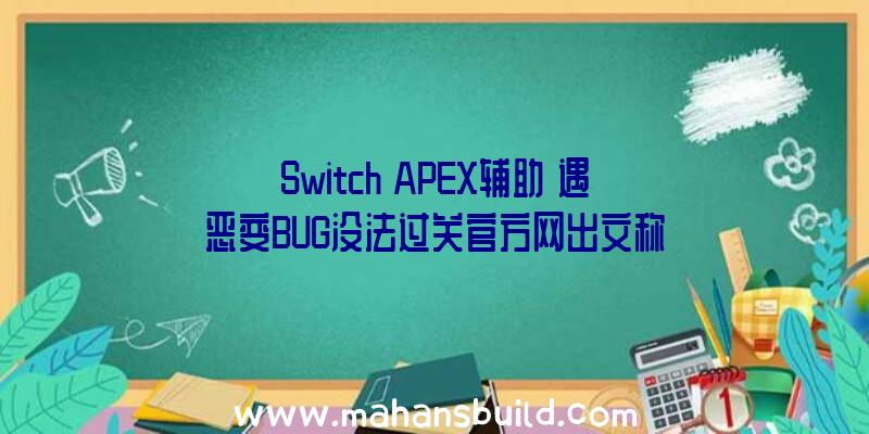 Switch《APEX辅助》遇恶变BUG没法过关官方网出文称将尽早进行恢复工作中