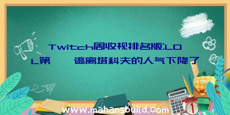 Twitch周收视排名版:LOL第一,逃离塔科夫的人气下降了